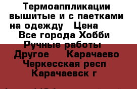 Термоаппликации вышитые и с паетками на одежду › Цена ­ 50 - Все города Хобби. Ручные работы » Другое   . Карачаево-Черкесская респ.,Карачаевск г.